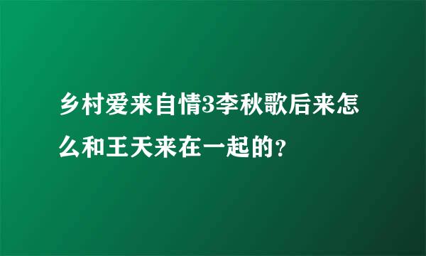 乡村爱来自情3李秋歌后来怎么和王天来在一起的？