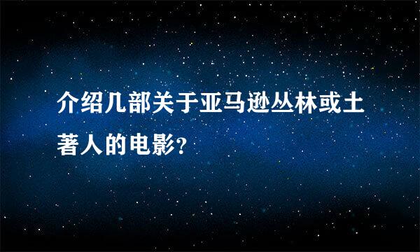 介绍几部关于亚马逊丛林或土著人的电影？