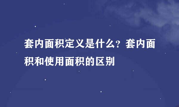 套内面积定义是什么？套内面积和使用面积的区别