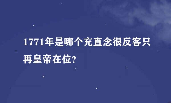 1771年是哪个充直念很反客只再皇帝在位？