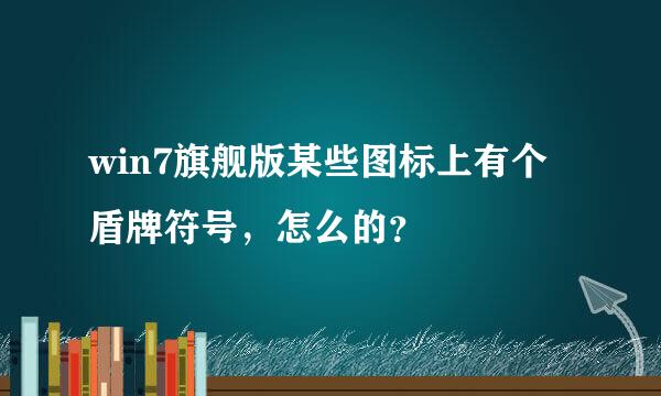 win7旗舰版某些图标上有个盾牌符号，怎么的？