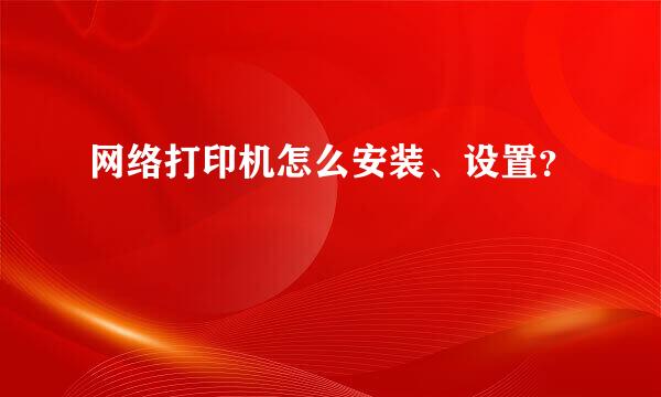 网络打印机怎么安装、设置？