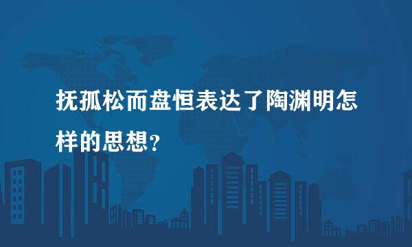 抚孤松而盘恒表达了陶渊明怎样的思想？