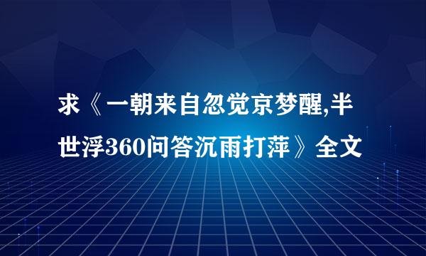 求《一朝来自忽觉京梦醒,半世浮360问答沉雨打萍》全文