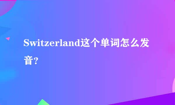 Switzerland这个单词怎么发音？