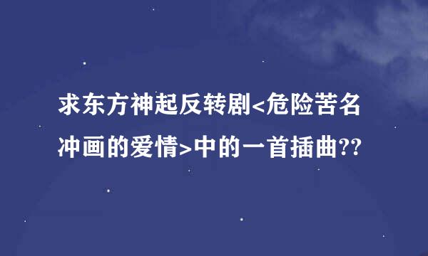 求东方神起反转剧<危险苦名冲画的爱情>中的一首插曲??