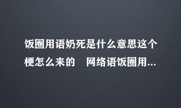 饭圈用语奶死是什么意思这个梗怎么来的 网络语饭圈用语奶死什么梗