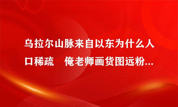 乌拉尔山脉来自以东为什么人口稀疏 俺老师画货图远粉从独空问带