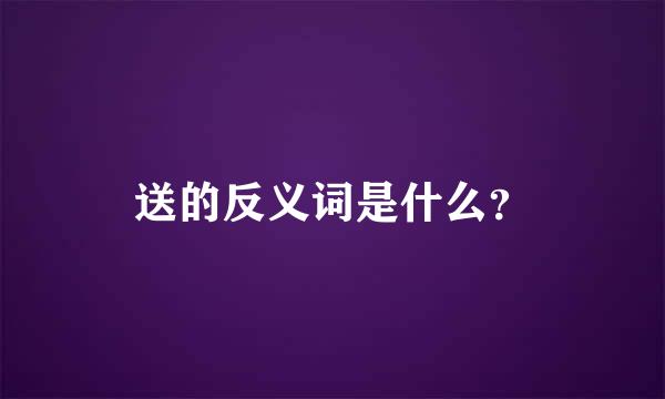 送的反义词是什么？