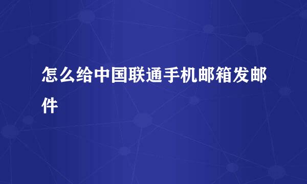 怎么给中国联通手机邮箱发邮件