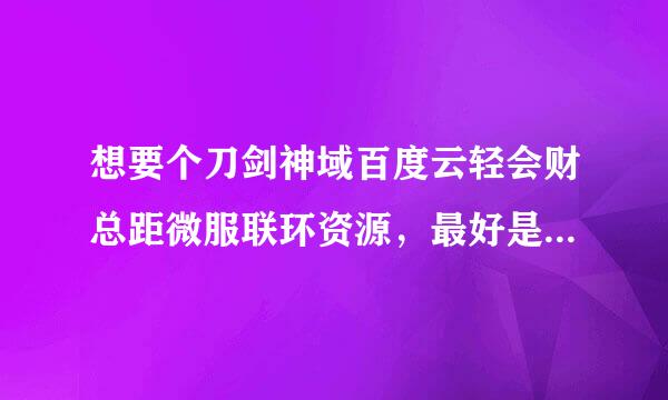 想要个刀剑神域百度云轻会财总距微服联环资源，最好是全集的十分感谢