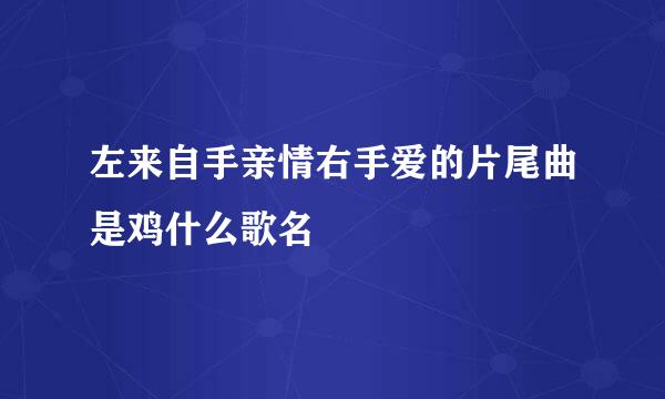 左来自手亲情右手爱的片尾曲是鸡什么歌名