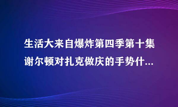 生活大来自爆炸第四季第十集谢尔顿对扎克做庆的手势什么意思呢.