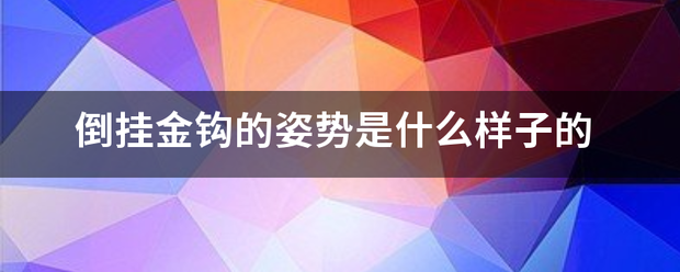 倒挂金钩的姿势是多映拉道胜按非级雨侵思什么样子的