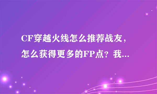 CF穿越火线怎么推荐战友，怎么获得更多的FP点？我来自想玩蓝水晶武器！