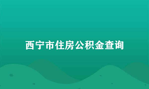 西宁市住房公积金查询