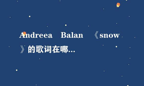 Andreea Balan 《snow》的歌词在哪能找到？