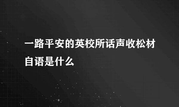 一路平安的英校所话声收松材自语是什么