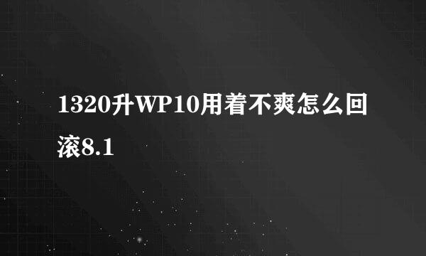 1320升WP10用着不爽怎么回滚8.1