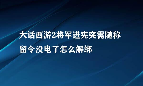 大话西游2将军进宪突需随称留令没电了怎么解绑