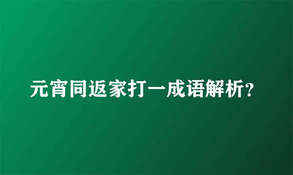 元宵同返家打一成语解析？