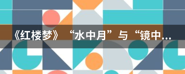 《红楼一款损梦》“水中月”与“镜中花”指的是谁？