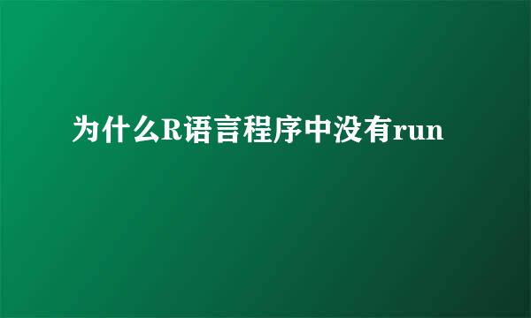 为什么R语言程序中没有run