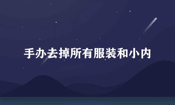 手办去掉所有服装和小内