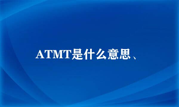 ATMT是什么意思、