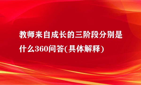 教师来自成长的三阶段分别是什么360问答(具体解释)