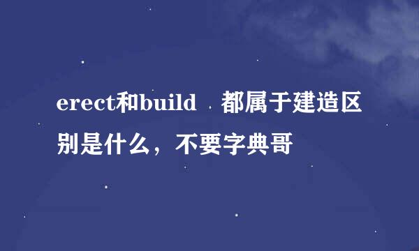 erect和build 都属于建造区别是什么，不要字典哥