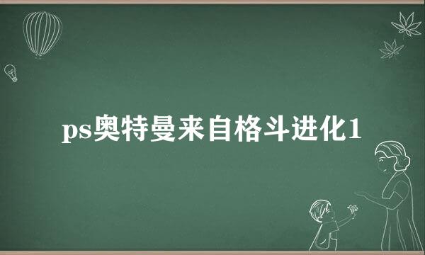 ps奥特曼来自格斗进化1