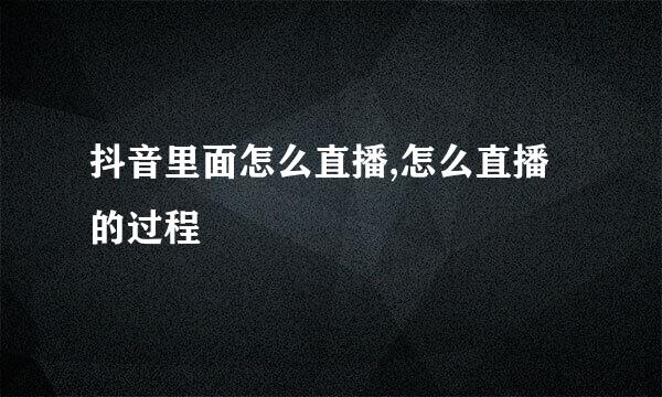 抖音里面怎么直播,怎么直播的过程