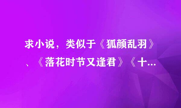 求小说，类似于《狐颜乱羽》、《落花时节又逢君》《十里桃花》那种类型的，要happy ending。最好文笔好一点