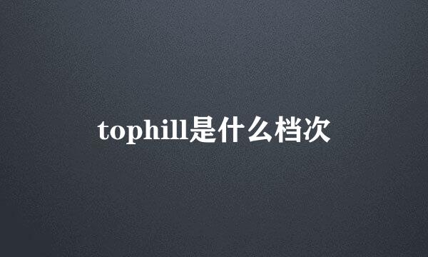 tophill是什么档次