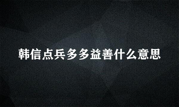 韩信点兵多多益善什么意思