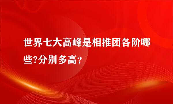 世界七大高峰是相推团各阶哪些?分别多高？