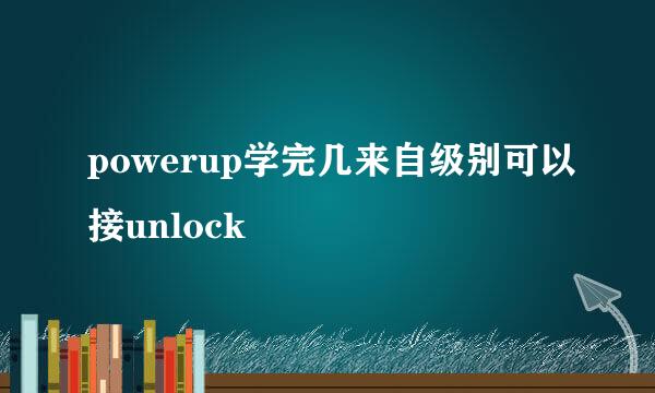 powerup学完几来自级别可以接unlock