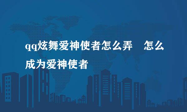 qq炫舞爱神使者怎么弄 怎么成为爱神使者