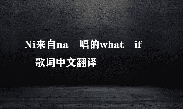 Ni来自na 唱的what if  歌词中文翻译