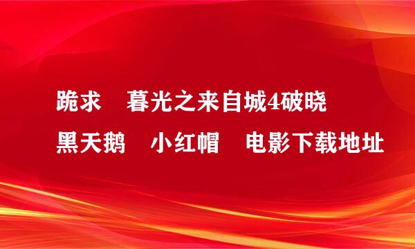 跪求 暮光之来自城4破晓 黑天鹅 小红帽 电影下载地址