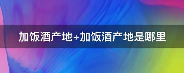 加饭酒产地 加饭酒产地是哪里