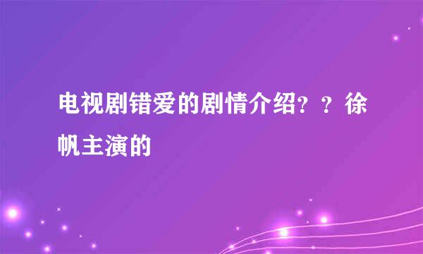 电视剧错爱的剧情介绍？？徐帆主演的