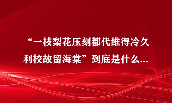 “一枝梨花压刻都代维得冷久利校故留海棠”到底是什么来自意思？