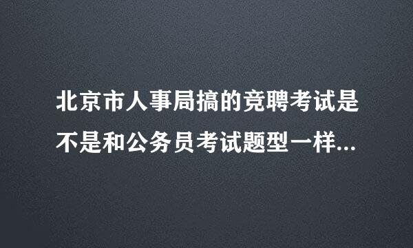 北京市人事局搞的竞聘考试是不是和公务员考试题型一样，还是和公务员遴选的题型一样。