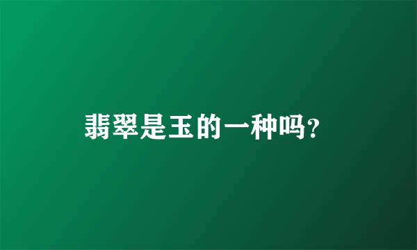 翡翠是玉的一种吗？