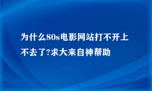 为什么80s电影网站打不开上不去了?求大来自神帮助