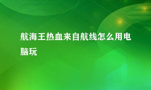 航海王热血来自航线怎么用电脑玩