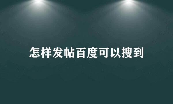 怎样发帖百度可以搜到