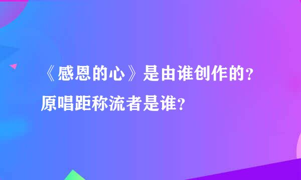 《感恩的心》是由谁创作的？原唱距称流者是谁？